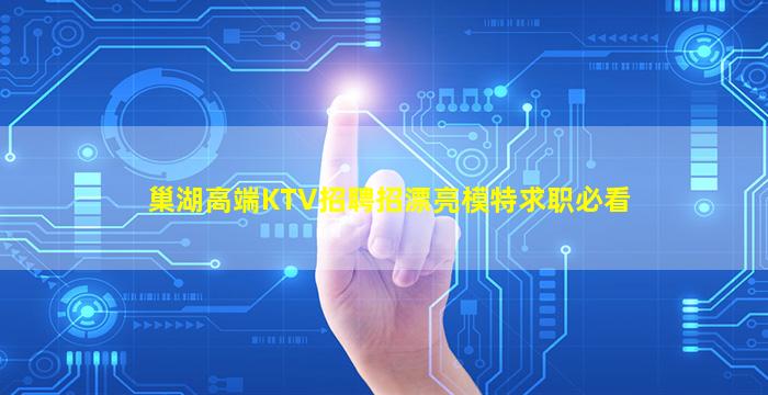 巢湖高端KTV招聘招漂亮模特求职必看